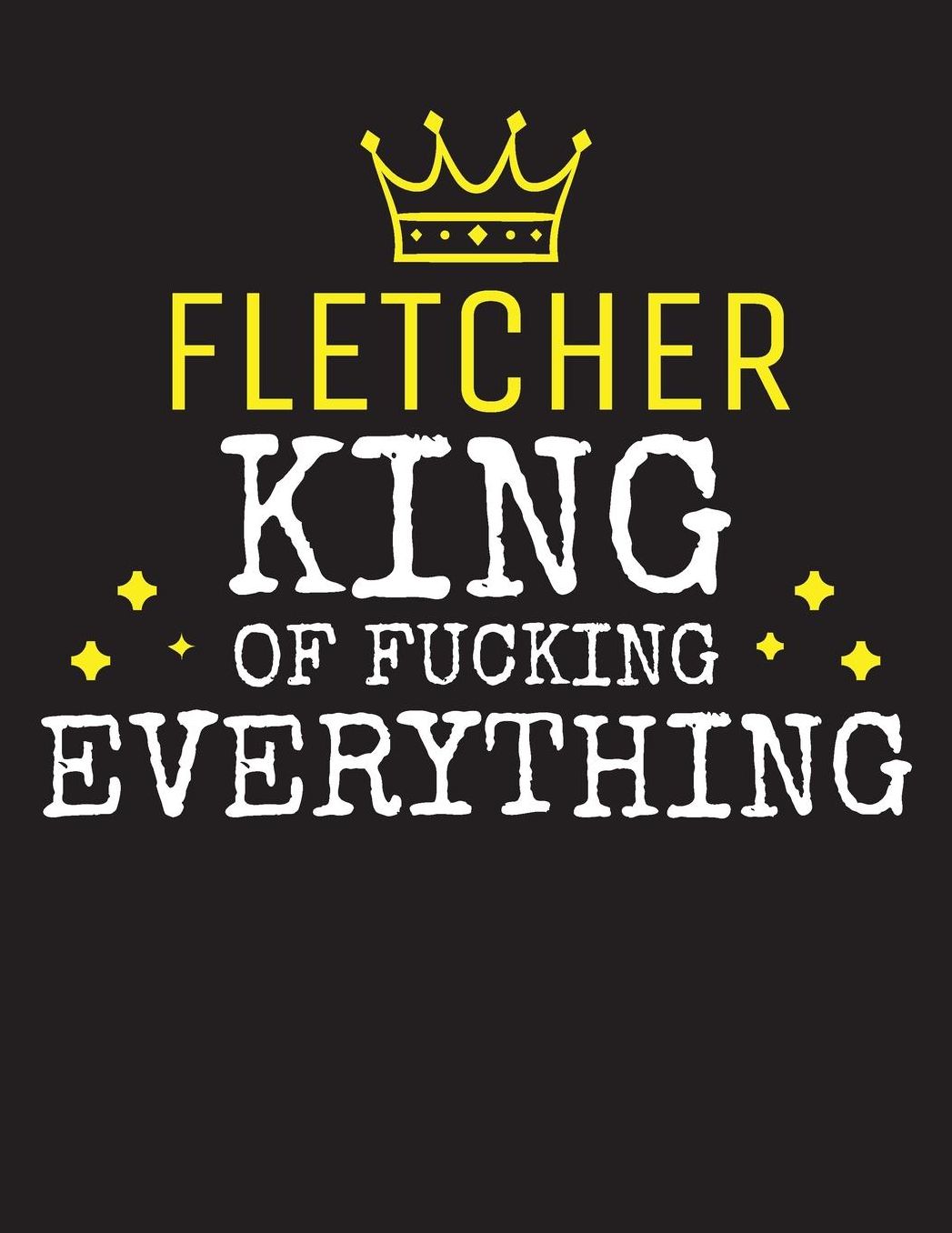FLETCHER - King Of Fucking Everything: Blank Quote Composition Notebook College Ruled Name Personalized for Men. Writing Accessories and gift for dad, husband, boyfriend, son, brother, grandpa. Funny Valentine's Day, Birthday & Christmas Gift for Men.