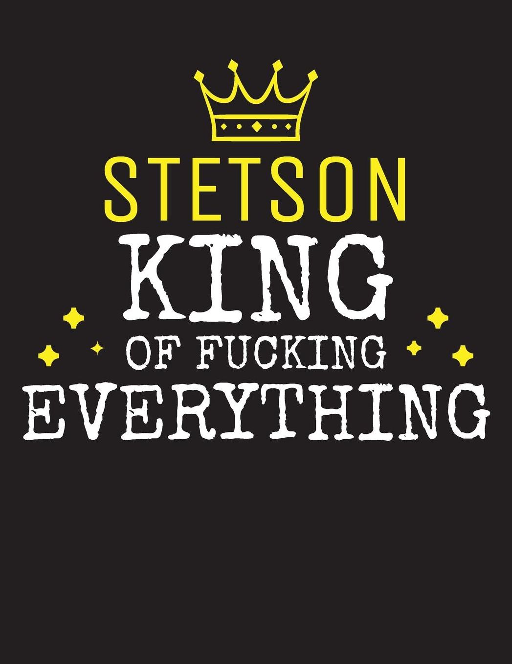 STETSON - King Of Fucking Everything: Blank Quote Composition Notebook College Ruled Name Personalized for Men. Writing Accessories and gift for dad, husband, boyfriend, son, brother, grandpa. Funny Valentine's Day, Birthday & Christmas Gift for Men.