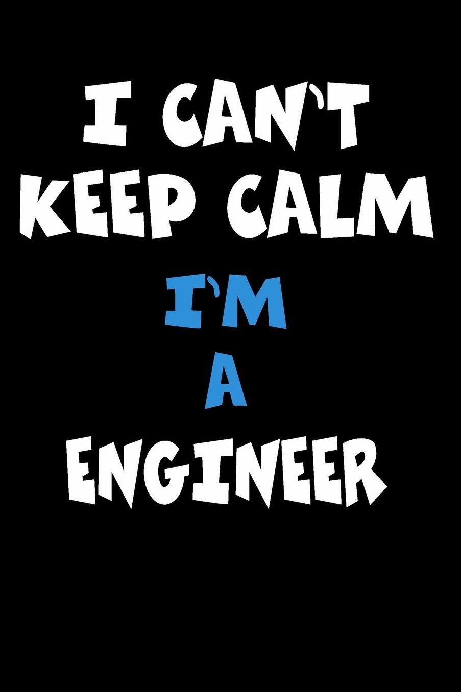 I Can't Keep Calm I'm A Engineer: Personalized Hobbie Journal for Women or Men, Boys or Girls Custom Journal Notebook, Personalized Gift Perfect for School, Writing Poetry, Daily Diary, Gratitude Writing, Travel Journal or Dream Journal