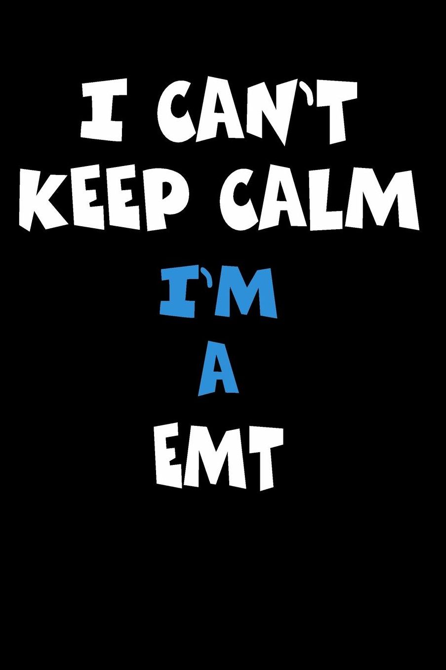 I Can't Keep Calm I'm A EMT: Personalized Hobbie Journal for Women or Men, Boys or Girls Custom Journal Notebook, Personalized Gift Perfect for School, Writing Poetry, Daily Diary, Gratitude Writing, Travel Journal or Dream Journal