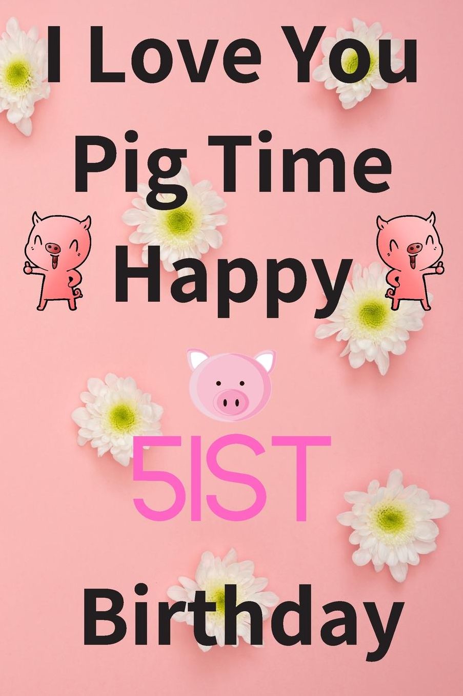 I Love You Pig Time Happy 51st Birthday: Funny 51st Birthday Gift Pig Pun Journal / Notebook / Diary (6 x 9 - 110 Blank Lined Pages)