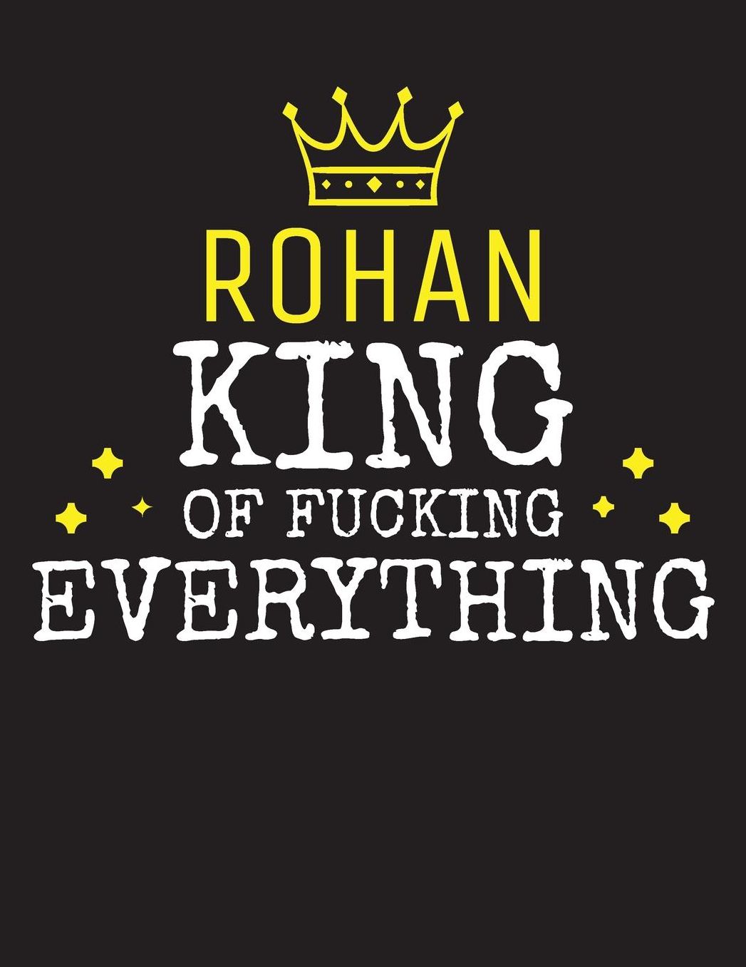 ROHAN - King Of Fucking Everything: Blank Quote Composition Notebook College Ruled Name Personalized for Men. Writing Accessories and gift for dad, husband, boyfriend, son, brother, grandpa. Funny Valentine's Day, Birthday & Christmas Gift for Men.