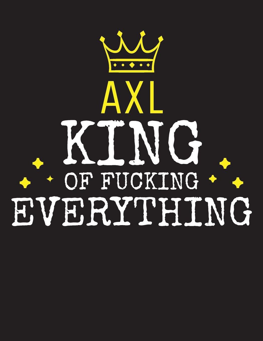 AXL - King Of Fucking Everything: Blank Quote Composition Notebook College Ruled Name Personalized for Men. Writing Accessories and gift for dad, husband, boyfriend, son, brother, grandpa. Funny Valentine's Day, Birthday & Christmas Gift for Men.