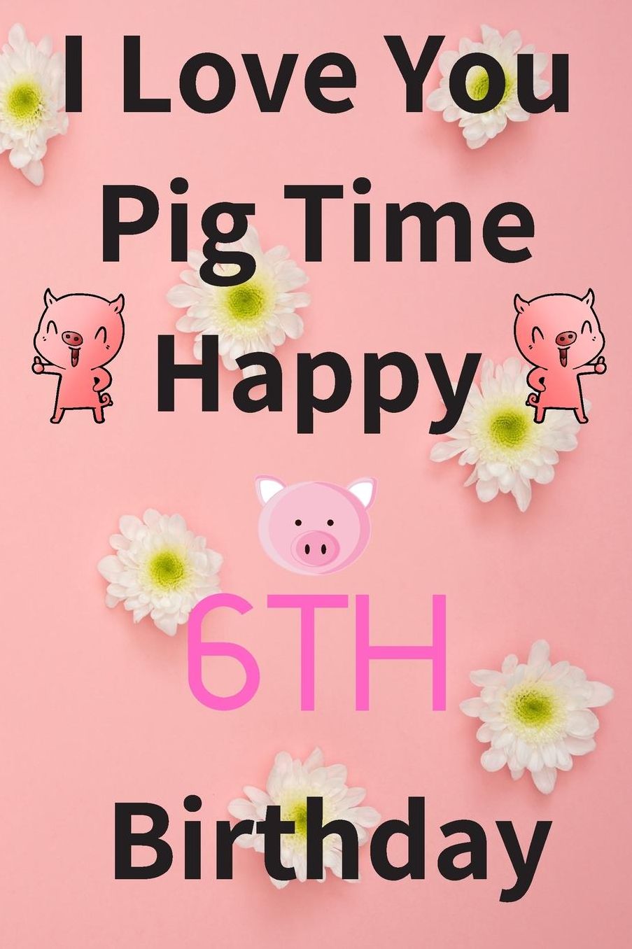 I Love You Pig Time Happy 6th Birthday: Funny 6th Birthday Gift Pig Pun Journal / Notebook / Diary (6 x 9 - 110 Blank Lined Pages)
