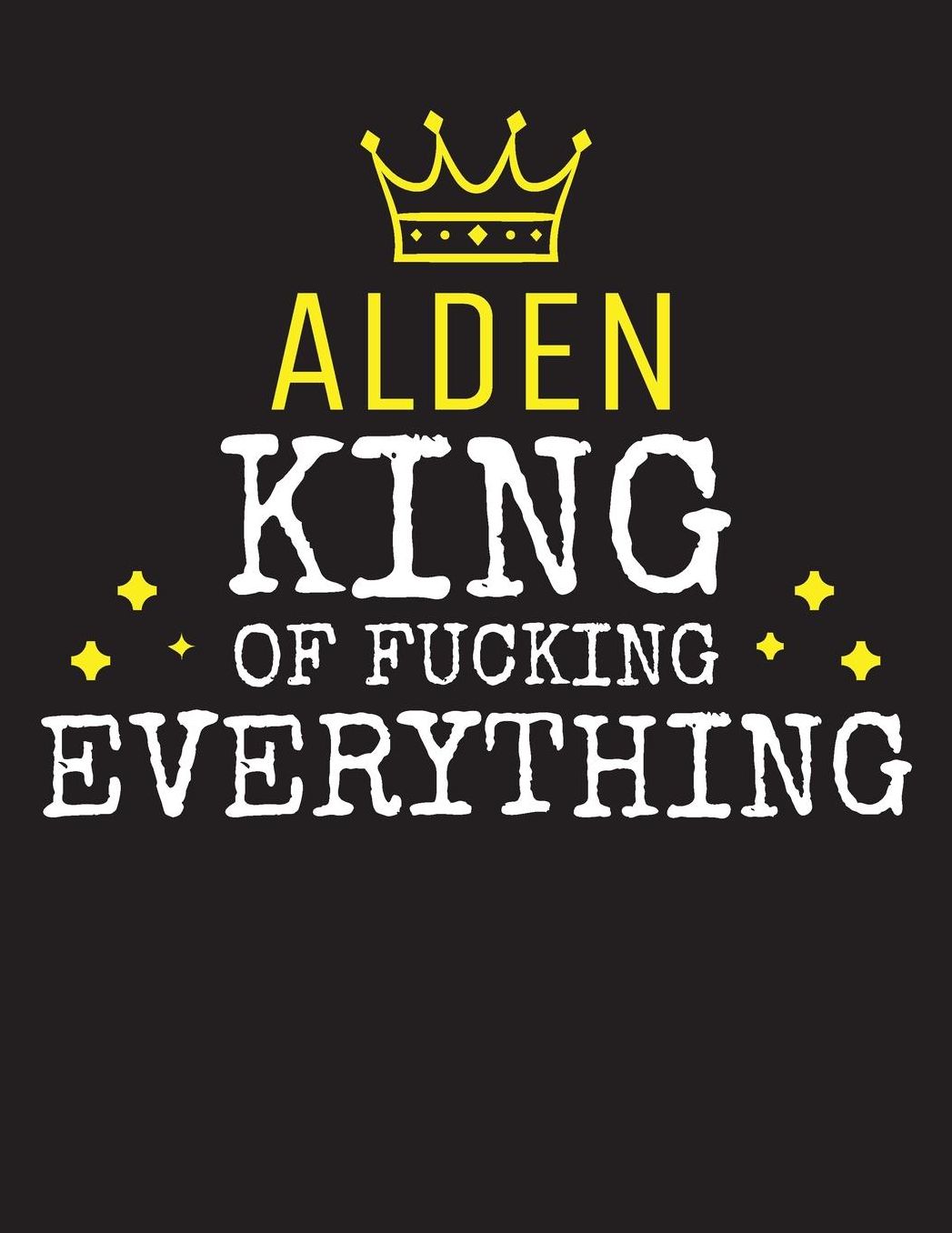 ALDEN - King Of Fucking Everything: Blank Quote Composition Notebook College Ruled Name Personalized for Men. Writing Accessories and gift for dad, husband, boyfriend, son, brother, grandpa. Funny Valentine's Day, Birthday & Christmas Gift for Men.