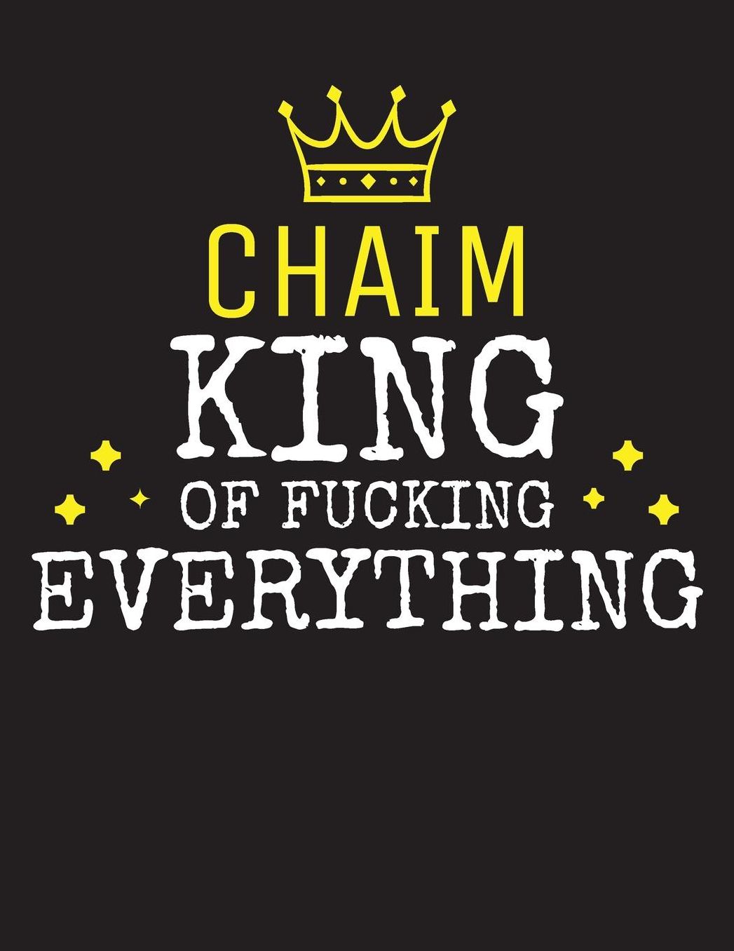 CHAIM - King Of Fucking Everything: Blank Quote Composition Notebook College Ruled Name Personalized for Men. Writing Accessories and gift for dad, husband, boyfriend, son, brother, grandpa. Funny Valentine's Day, Birthday & Christmas Gift for Men.