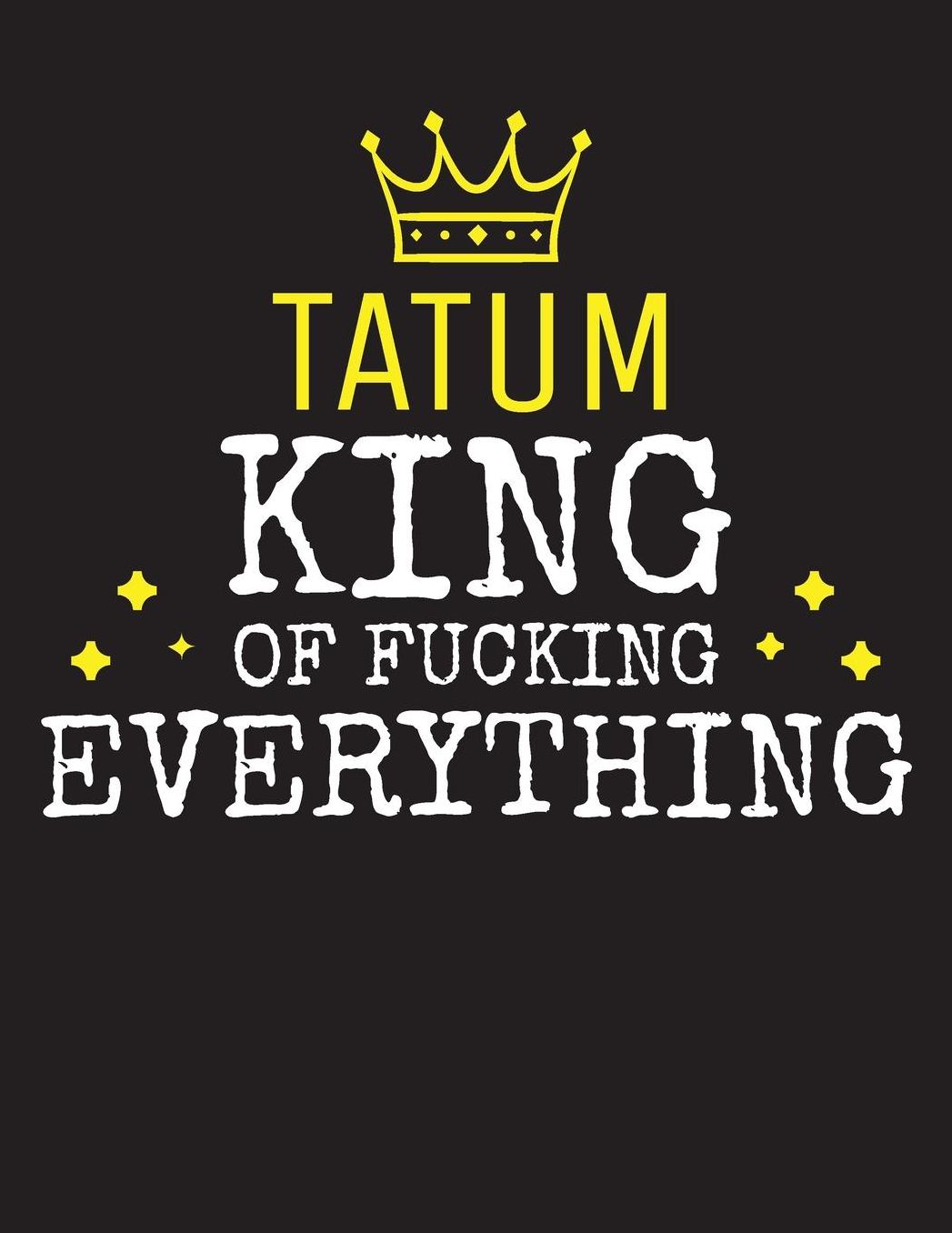 TATUM - King Of Fucking Everything: Blank Quote Composition Notebook College Ruled Name Personalized for Men. Writing Accessories and gift for dad, husband, boyfriend, son, brother, grandpa. Funny Valentine's Day, Birthday & Christmas Gift for Men.