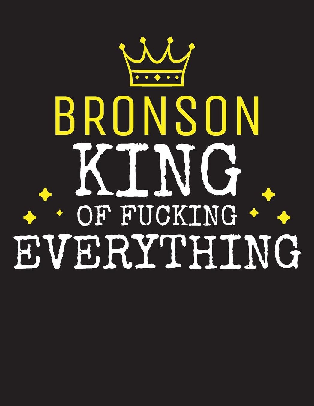 BRONSON - King Of Fucking Everything: Blank Quote Composition Notebook College Ruled Name Personalized for Men. Writing Accessories and gift for dad, husband, boyfriend, son, brother, grandpa. Funny Valentine's Day, Birthday & Christmas Gift for Men.