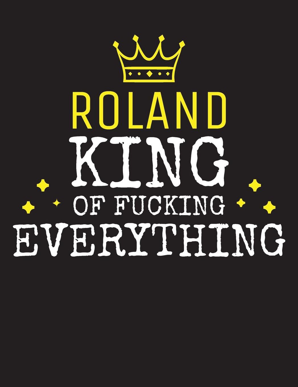 ROLAND - King Of Fucking Everything: Blank Quote Composition Notebook College Ruled Name Personalized for Men. Writing Accessories and gift for dad, husband, boyfriend, son, brother, grandpa. Funny Valentine's Day, Birthday & Christmas Gift for Men.
