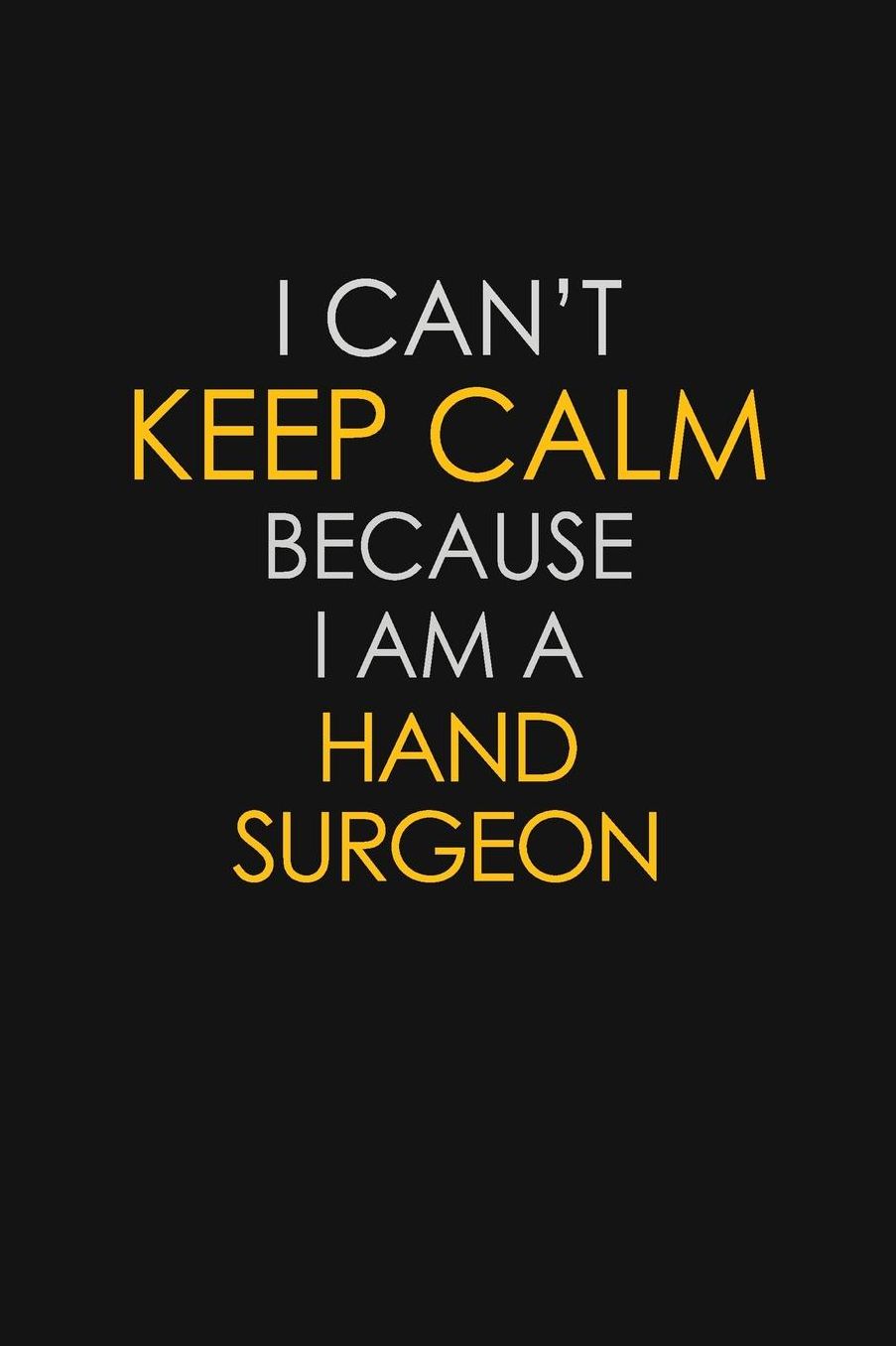 I Can't Keep Calm Because I Am A Hand Surgeon: Motivational: 6X9 unlined 129 pages Notebook writing journal