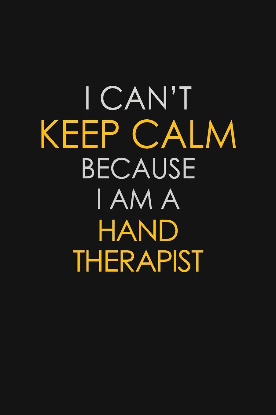 I Can't Keep Calm Because I Am A Hand Therapist: Motivational: 6X9 unlined 129 pages Notebook writing journal