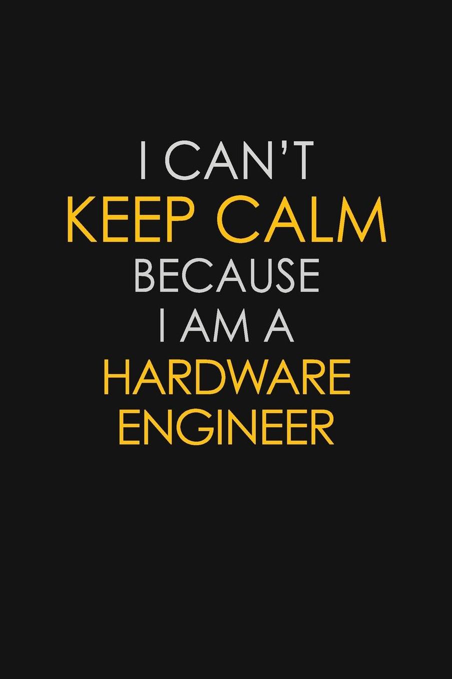 I Can't Keep Calm Because I Am A Hardware Engineer: Motivational: 6X9 unlined 129 pages Notebook writing journal