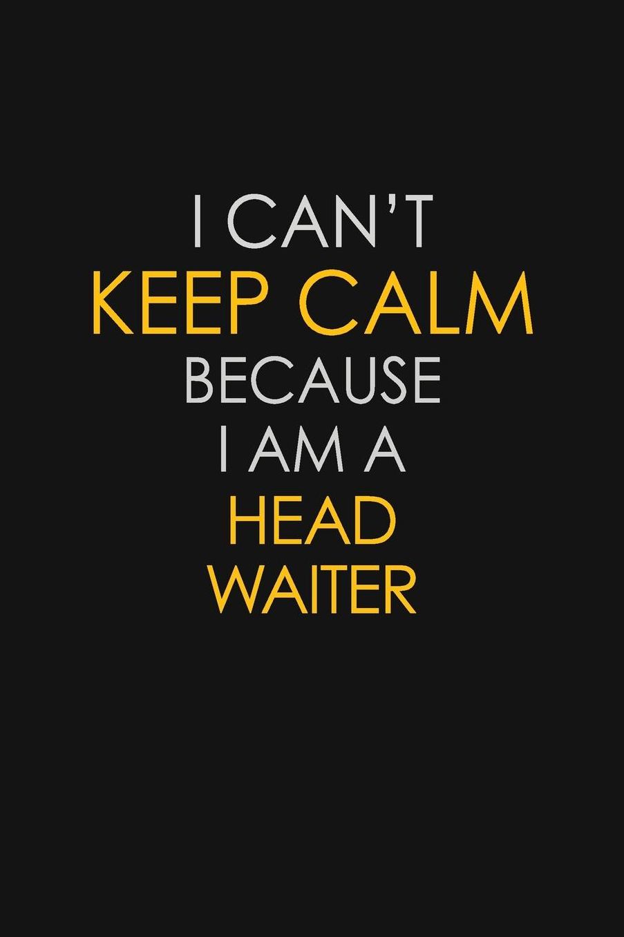 I Can't Keep Calm Because I Am A Head Waiter: Motivational: 6X9 unlined 129 pages Notebook writing journal