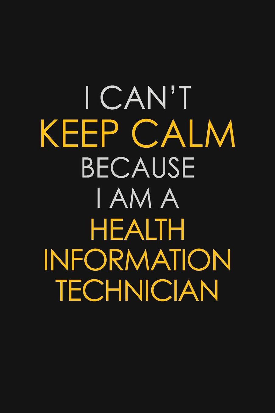 I Can't Keep Calm Because I Am A Health Information Technician: Motivational: 6X9 unlined 129 pages Notebook writing journal