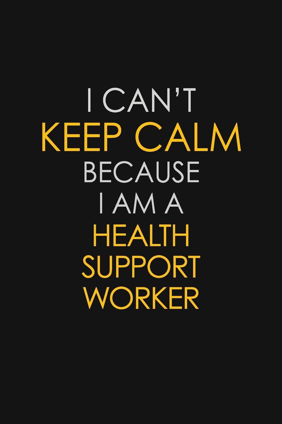 I Can't Keep Calm Because I Am A Health Support Worker: Motivational: 6X9 unlined 129 pages Notebook writing journal