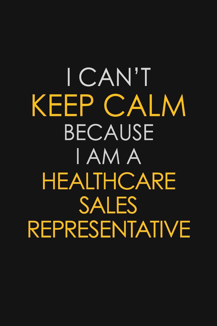 I Can't Keep Calm Because I Am A Healthcare Sales Representative: Motivational: 6X9 unlined 129 pages Notebook writing journal