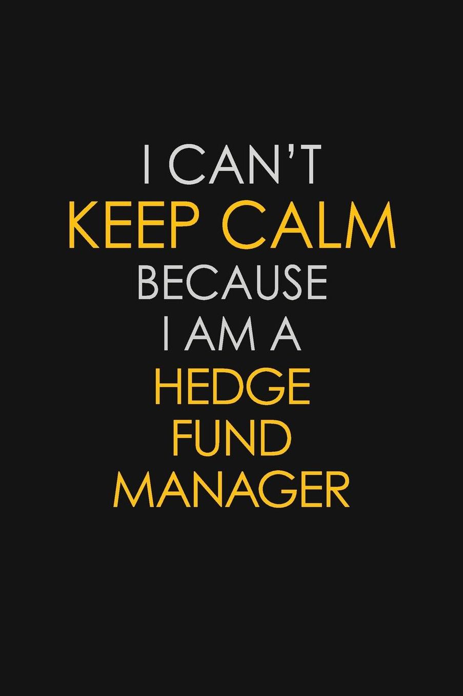 I Can't Keep Calm Because I Am A Hedge Fund Manager: Motivational: 6X9 unlined 129 pages Notebook writing journal