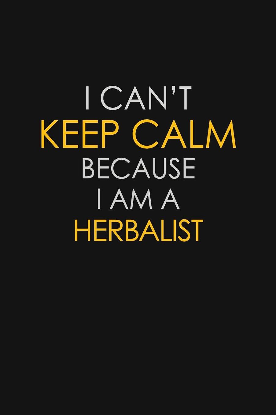 I Can't Keep Calm Because I Am A Herbalist: Motivational: 6X9 unlined 129 pages Notebook writing journal