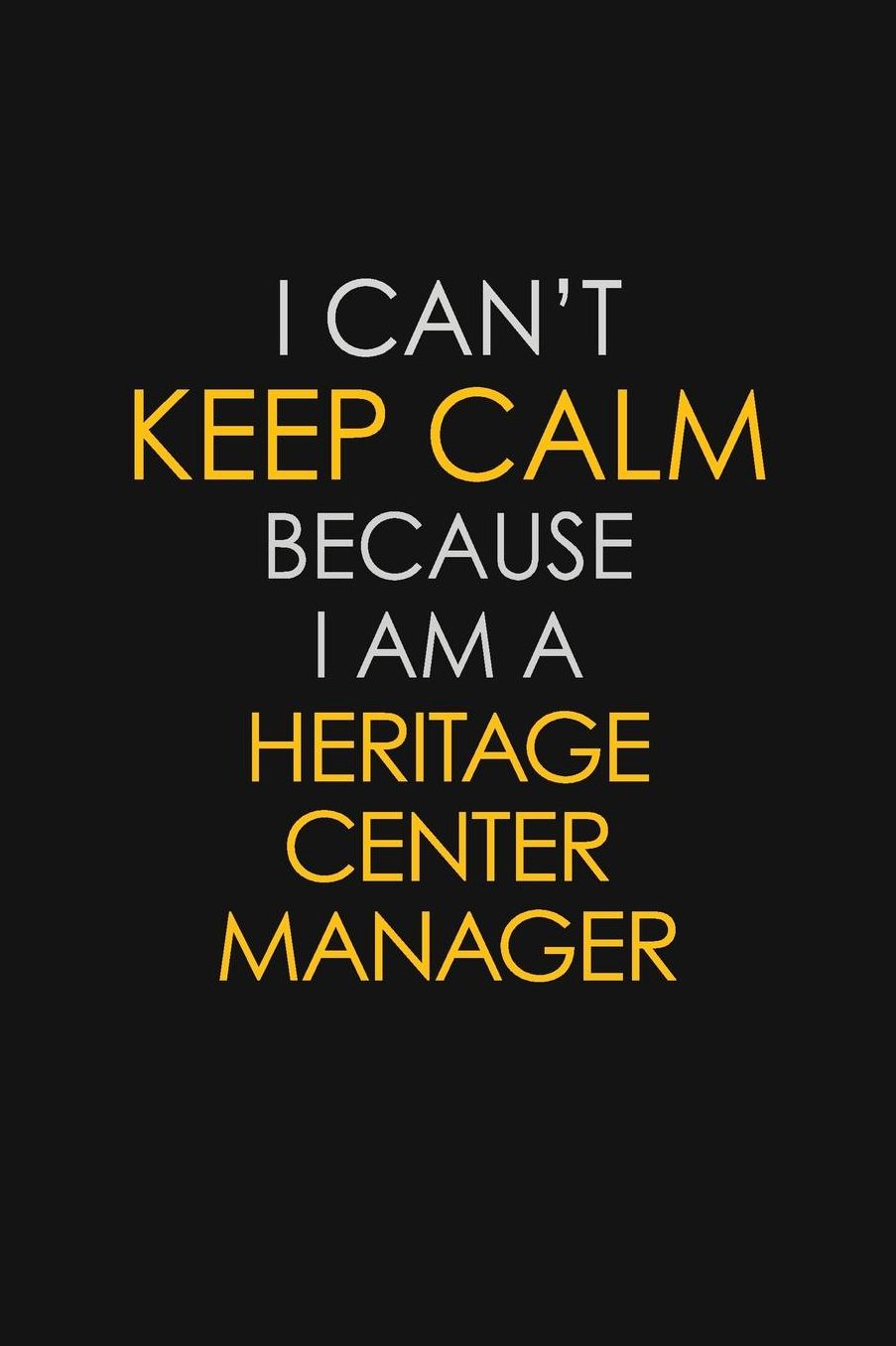 I Can't Keep Calm Because I Am A Heritage Center Manager: Motivational: 6X9 unlined 129 pages Notebook writing journal