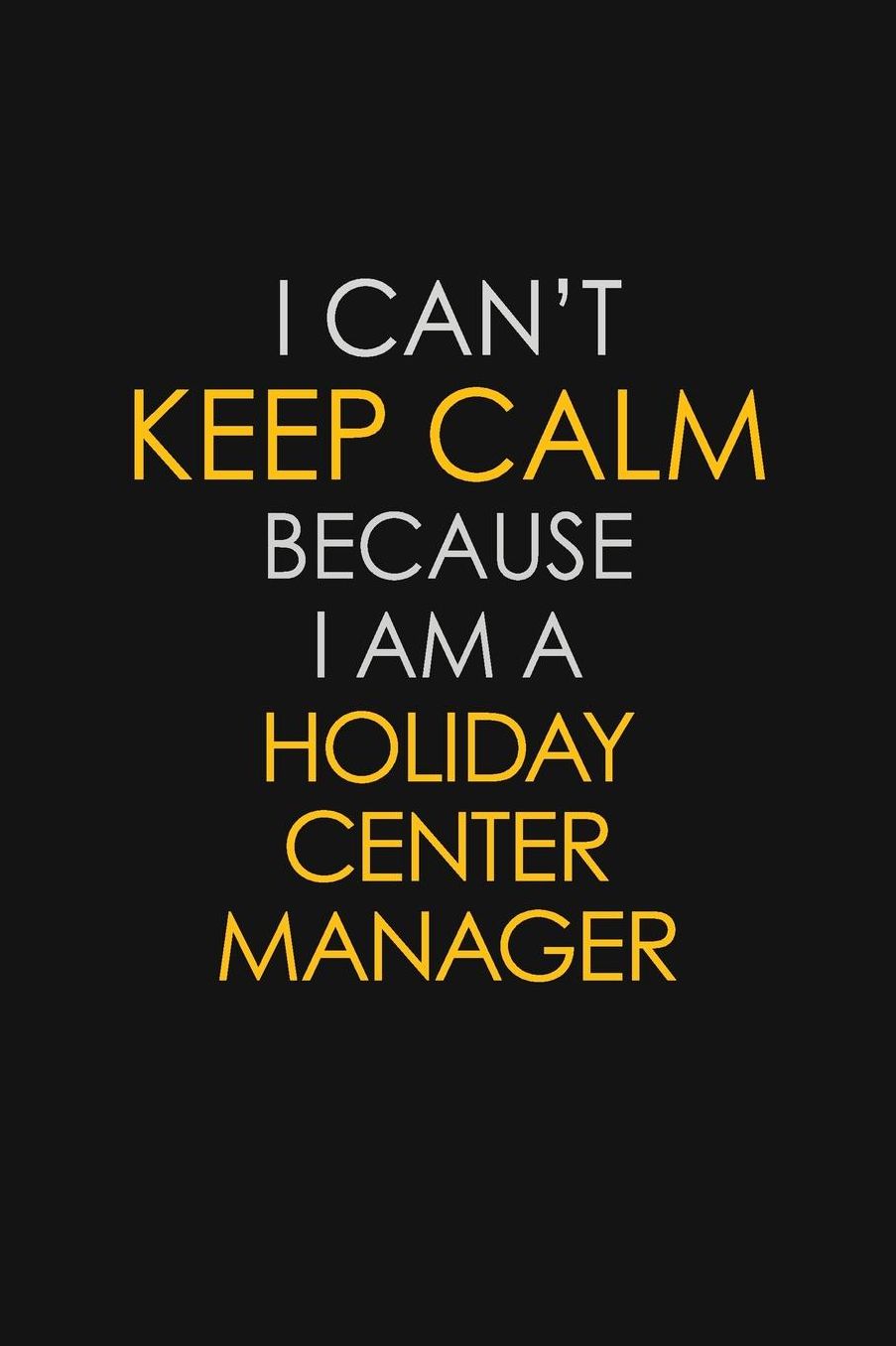 I Can't Keep Calm Because I Am A Holiday Center Manager: Motivational: 6X9 unlined 129 pages Notebook writing journal