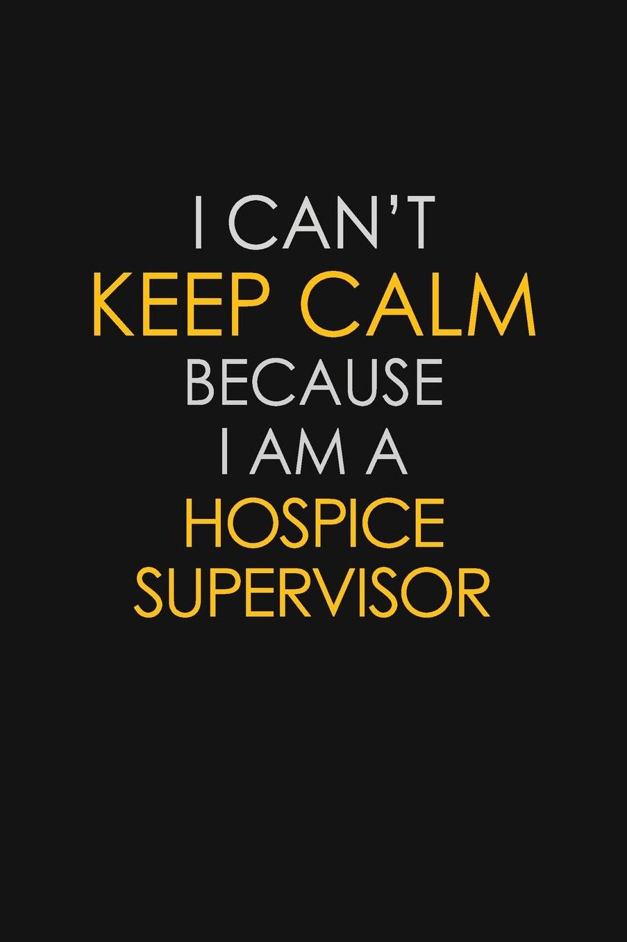 I Can't Keep Calm Because I Am A Hospice Supervisor: Motivational: 6X9 unlined 129 pages Notebook writing journal