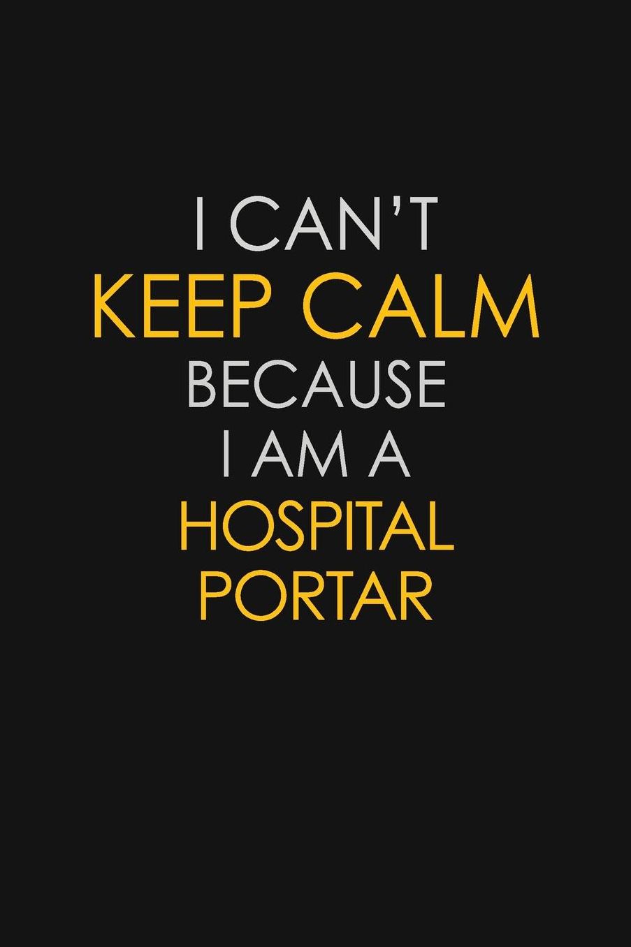 I Can't Keep Calm Because I Am A Hospital Portar: Motivational: 6X9 unlined 129 pages Notebook writing journal