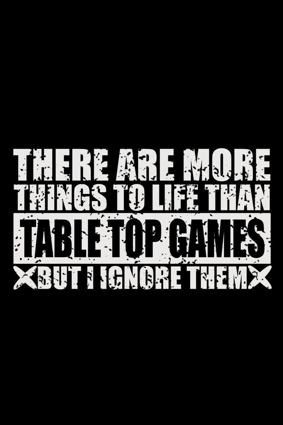 There Are More Things To Life Than Table Top Games But I Ignore Them: 150 Page Lined 6 x 9 Notebook