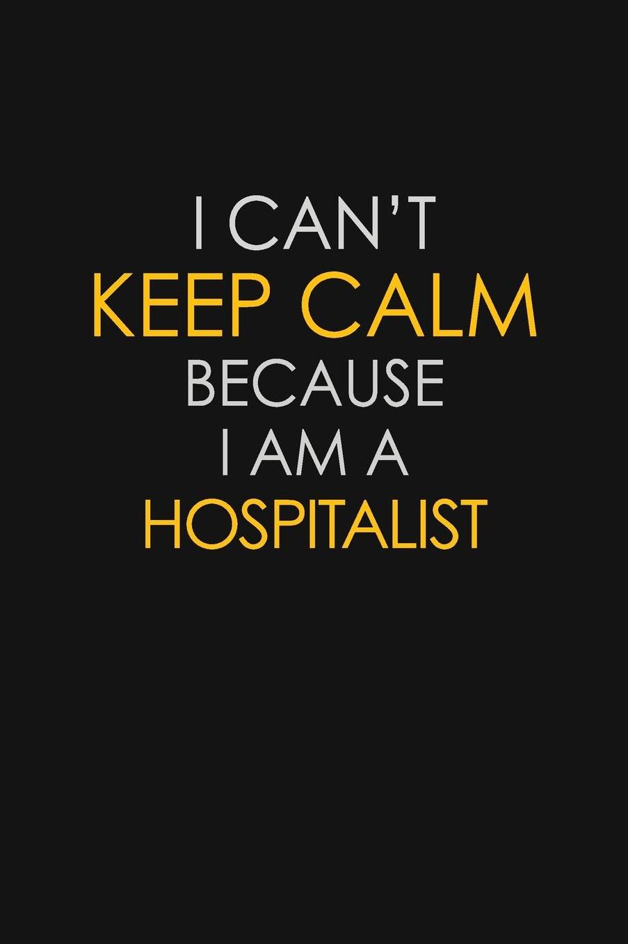 I Can't Keep Calm Because I Am A Hospitalist: Motivational: 6X9 unlined 129 pages Notebook writing journal