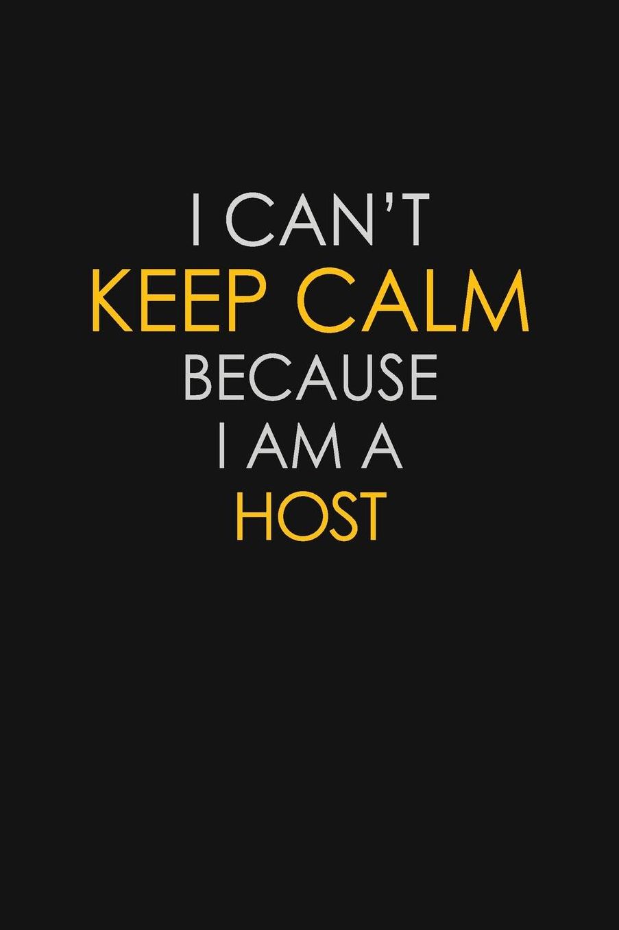 I Can't Keep Calm Because I Am A Host: Motivational: 6X9 unlined 129 pages Notebook writing journal