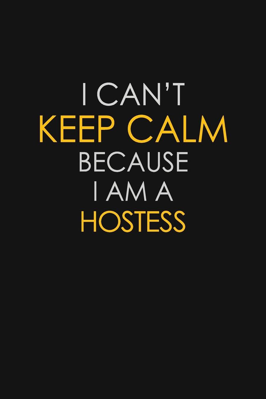 I Can't Keep Calm Because I Am A Hostess: Motivational: 6X9 unlined 129 pages Notebook writing journal
