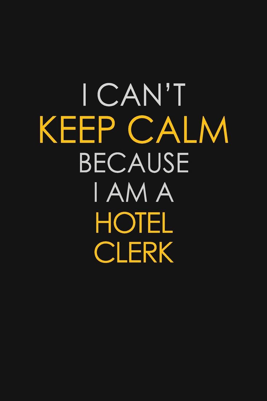 I Can't Keep Calm Because I Am A Hotel Clerk: Motivational: 6X9 unlined 129 pages Notebook writing journal