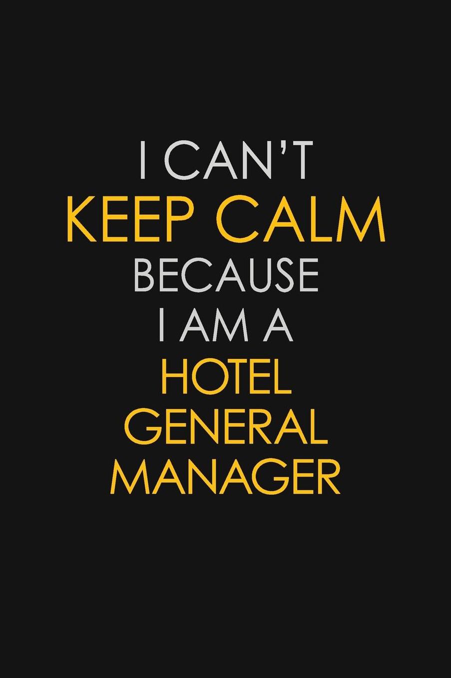 I Can't Keep Calm Because I Am A Hotel General Manager: Motivational: 6X9 unlined 129 pages Notebook writing journal