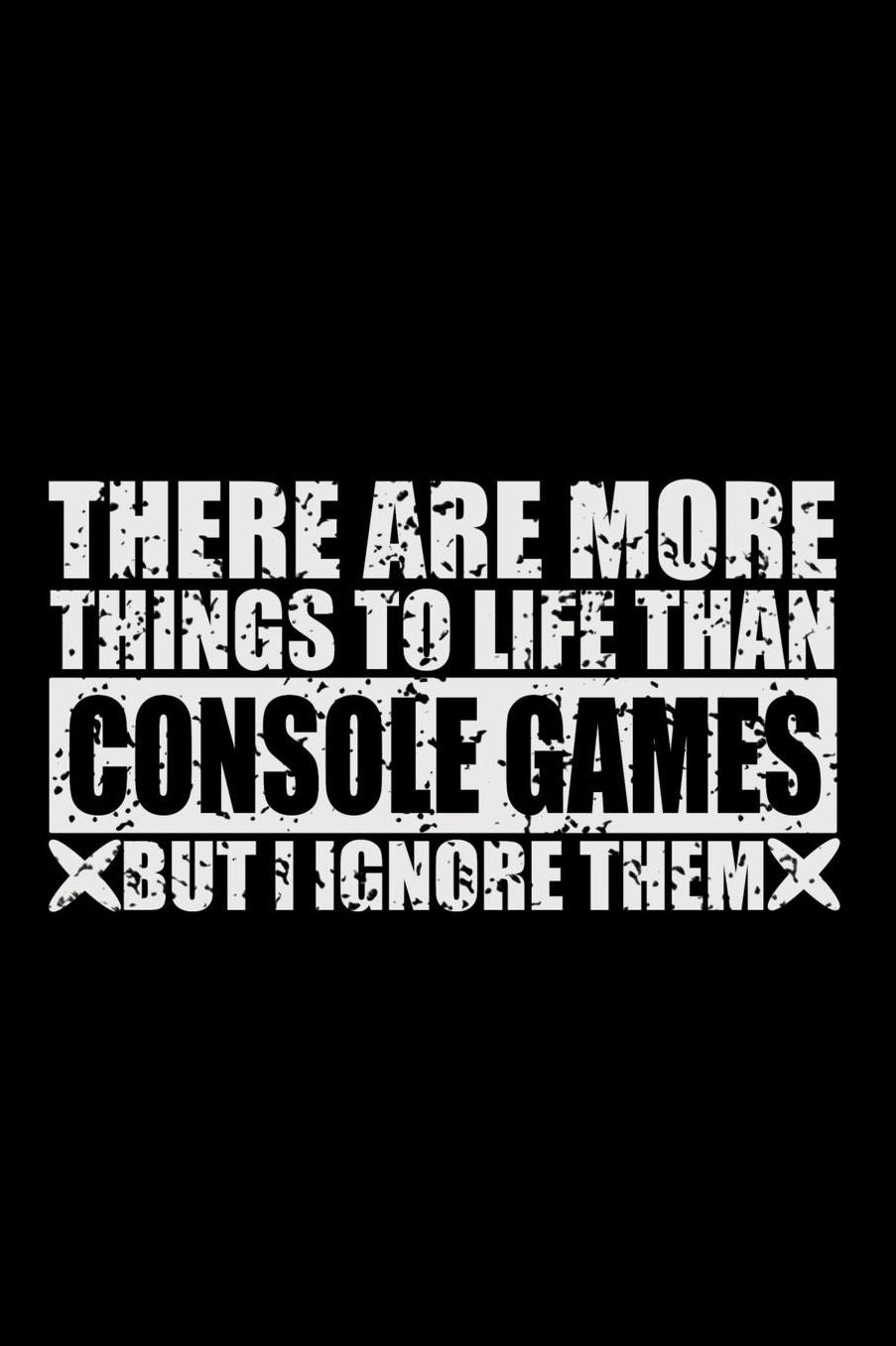 There Are More Things To Life Than Console Games But I Ignore Them: 150 Page Lined 6 x 9 Notebook