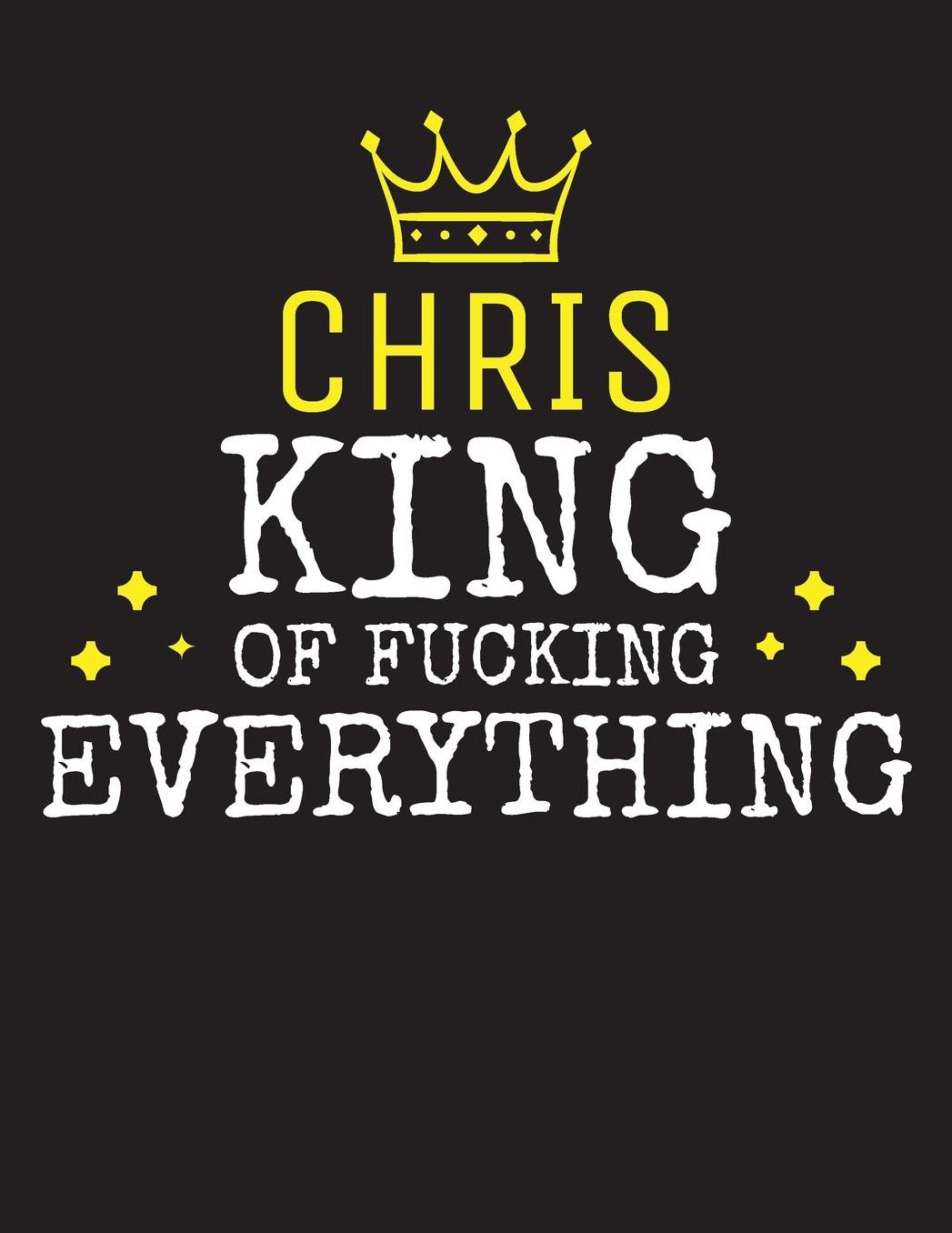 CHRIS - King Of Fucking Everything: Blank Quote Composition Notebook College Ruled Name Personalized for Men. Writing Accessories and gift for dad, husband, boyfriend, son, brother, grandpa. Funny Valentine's Day, Birthday & Christmas Gift for Men.