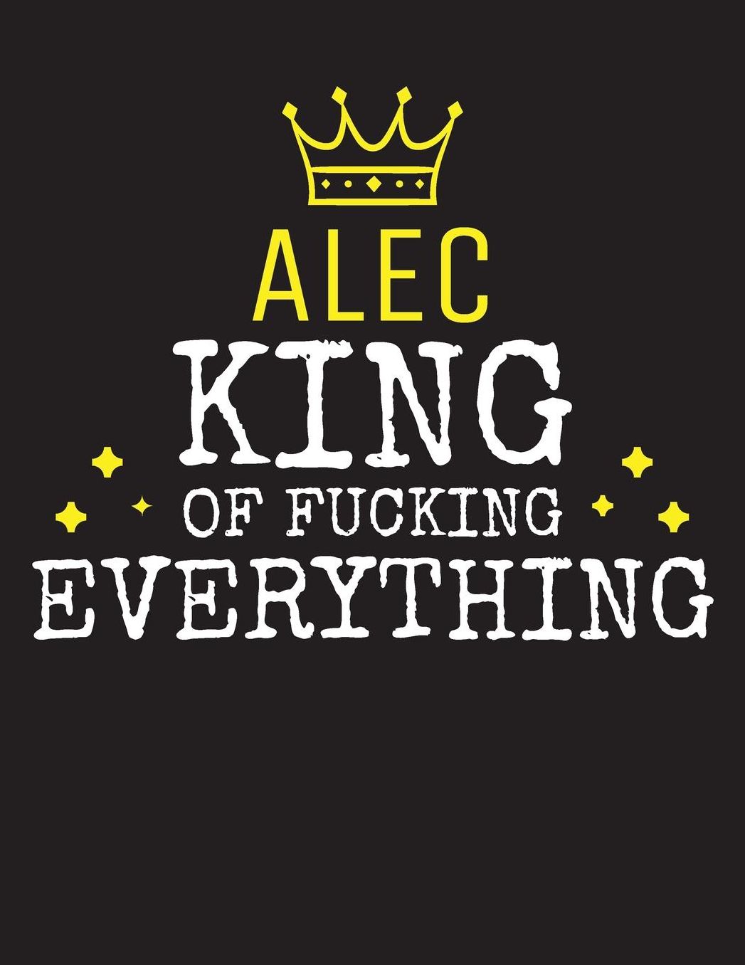 ALEC - King Of Fucking Everything: Blank Quote Composition Notebook College Ruled Name Personalized for Men. Writing Accessories and gift for dad, husband, boyfriend, son, brother, grandpa. Funny Valentine's Day, Birthday & Christmas Gift for Men.