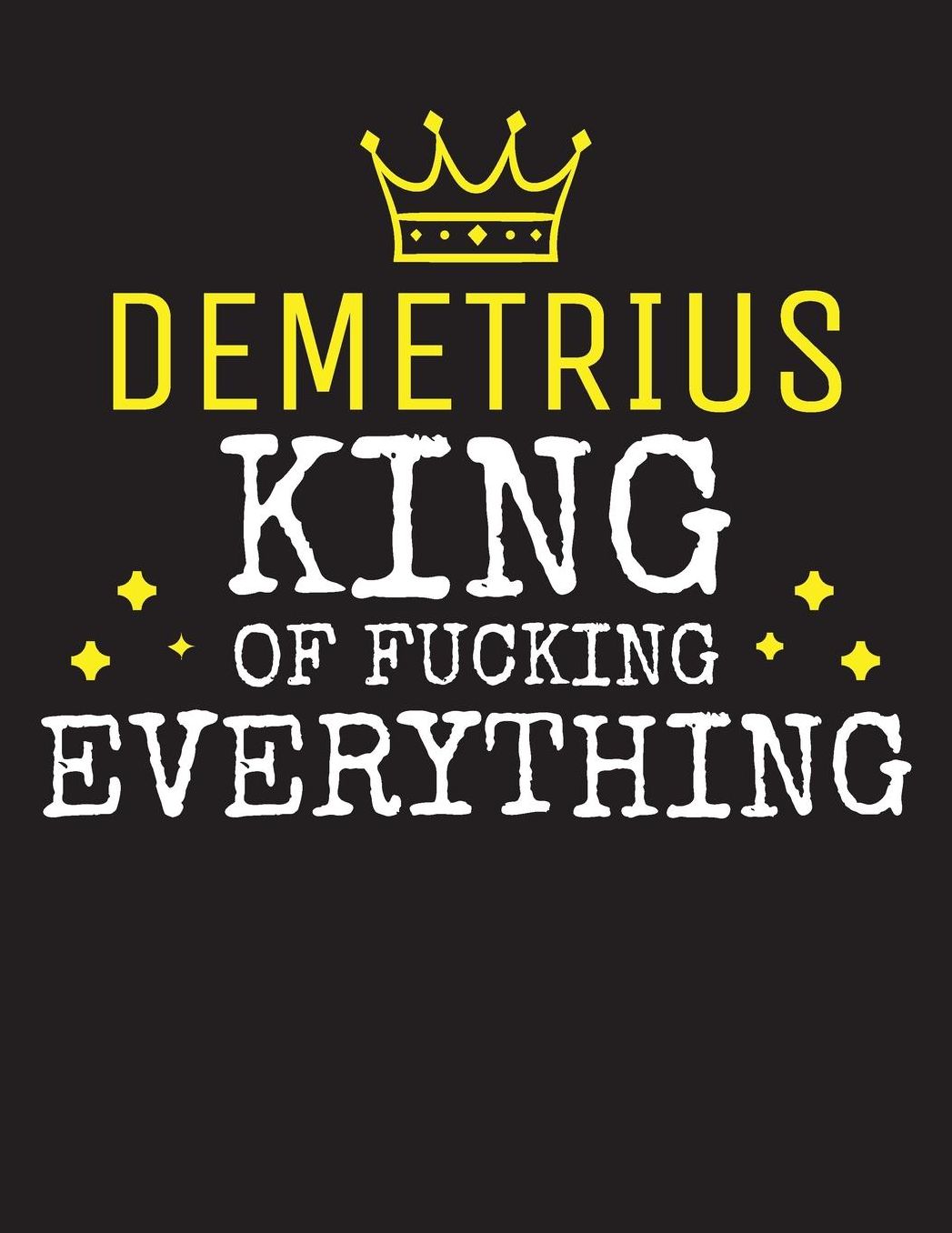 DEMETRIUS - King Of Fucking Everything: Blank Quote Composition Notebook College Ruled Name Personalized for Men. Writing Accessories and gift for dad, husband, boyfriend, son, brother, grandpa. Funny Valentine's Day, Birthday & Christmas Gift for Men.