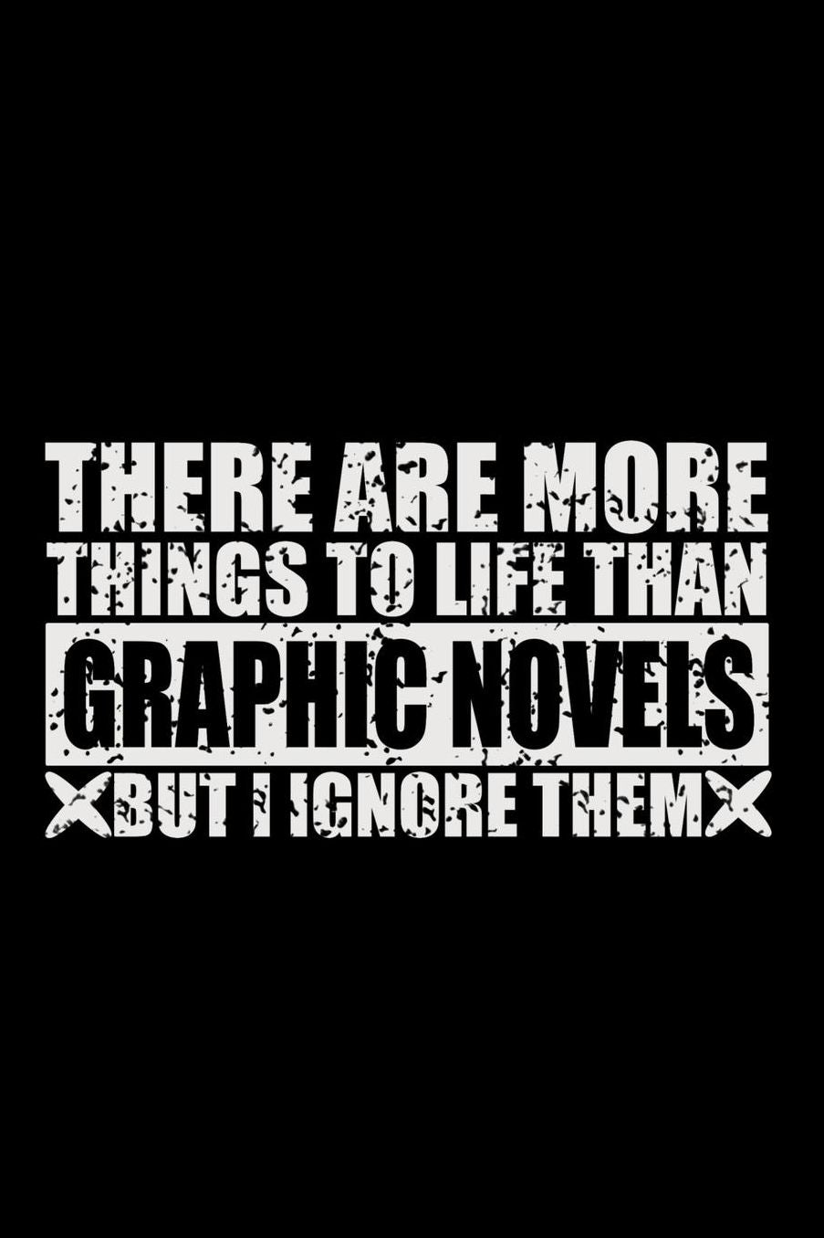 There Are More Things To Life Than Graphic Novels But I Ignore Them: 150 Page Lined 6 x 9 Notebook