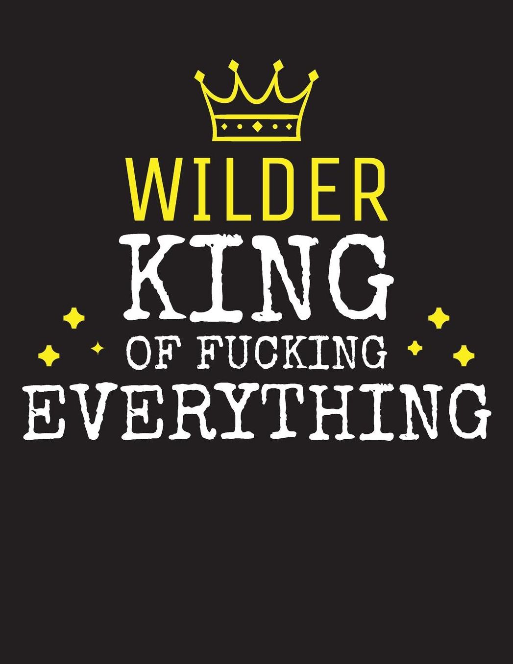 WILDER - King Of Fucking Everything: Blank Quote Composition Notebook College Ruled Name Personalized for Men. Writing Accessories and gift for dad, husband, boyfriend, son, brother, grandpa. Funny Valentine's Day, Birthday & Christmas Gift for Men.