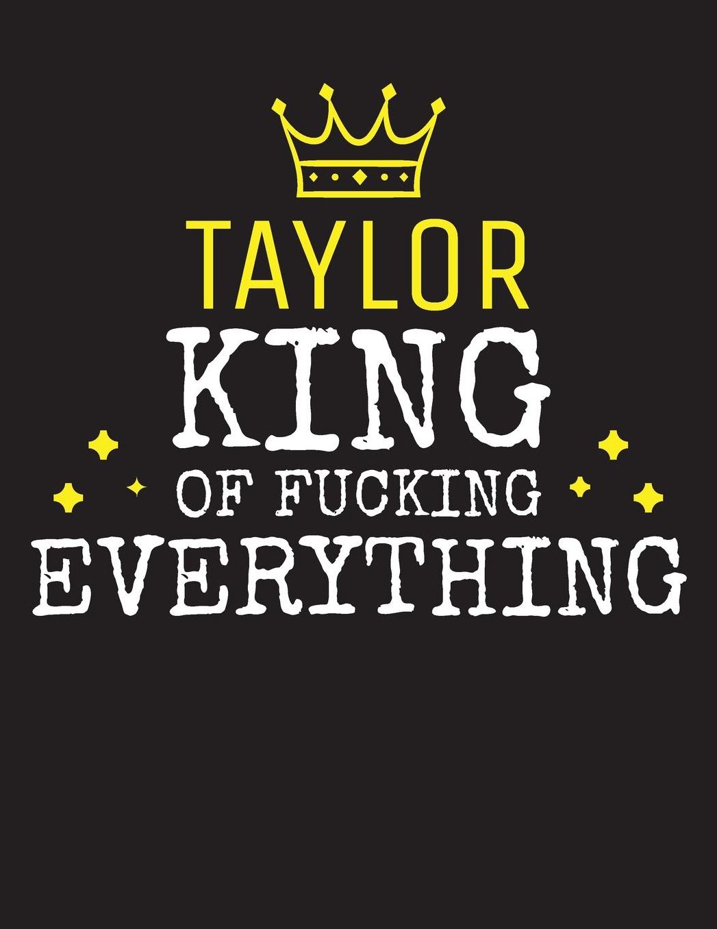 TAYLOR - King Of Fucking Everything: Blank Quote Composition Notebook College Ruled Name Personalized for Men. Writing Accessories and gift for dad, husband, boyfriend, son, brother, grandpa. Funny Valentine's Day, Birthday & Christmas Gift for Men.