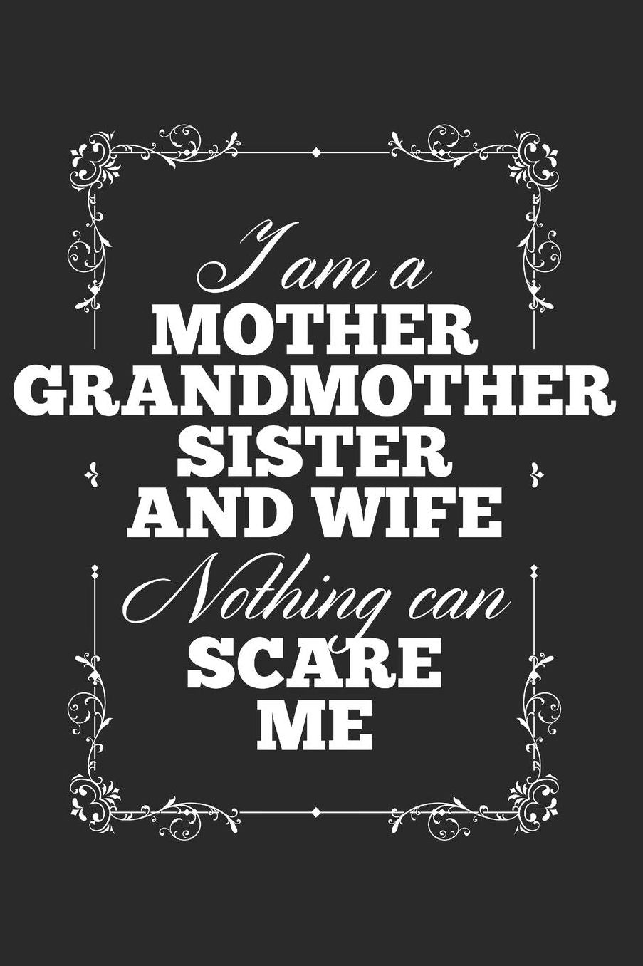 I Am A Mother Grandmother Sister And Wife, Nothing Can Scare Me: Blank Lined Journal 6 x 9 In, 120 Pages