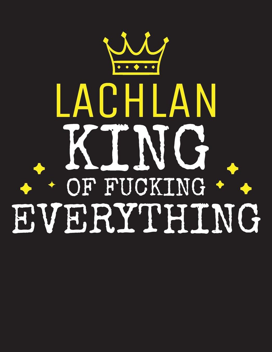 LACHLAN - King Of Fucking Everything: Blank Quote Composition Notebook College Ruled Name Personalized for Men. Writing Accessories and gift for dad, husband, boyfriend, son, brother, grandpa. Funny Valentine's Day, Birthday & Christmas Gift for Men.
