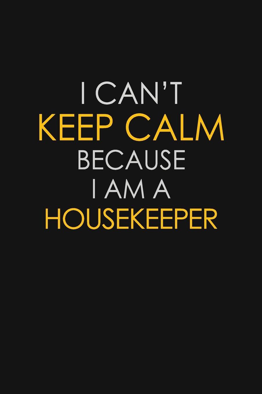 I Can't Keep Calm Because I Am A Housekeeper: Motivational: 6X9 unlined 129 pages Notebook writing journal