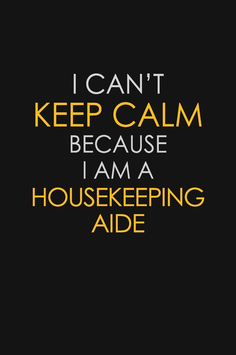 I Can't Keep Calm Because I Am A Housekeeping Aide: Motivational: 6X9 unlined 129 pages Notebook writing journal