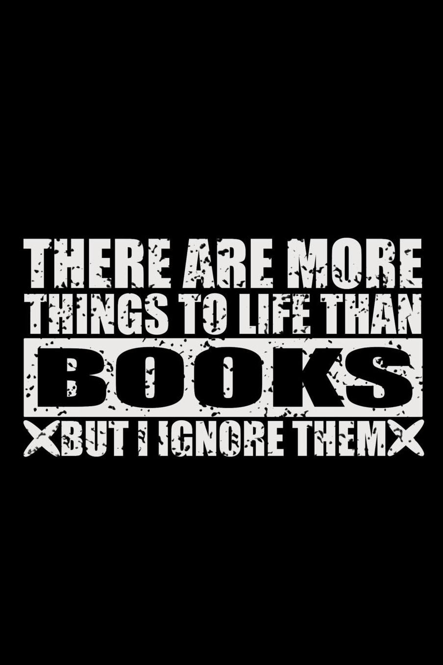 There Are More Things To Life Than Books But I Ignore Them: 150 Page Lined 6 x 9 Notebook