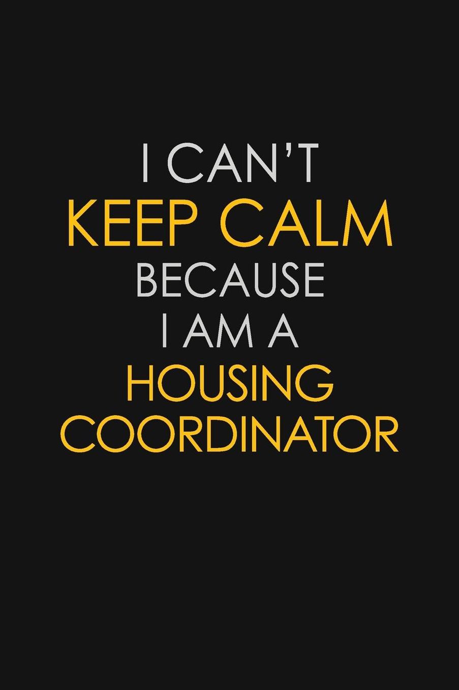 I Can't Keep Calm Because I Am A Housing Coordinator: Motivational: 6X9 unlined 129 pages Notebook writing journal