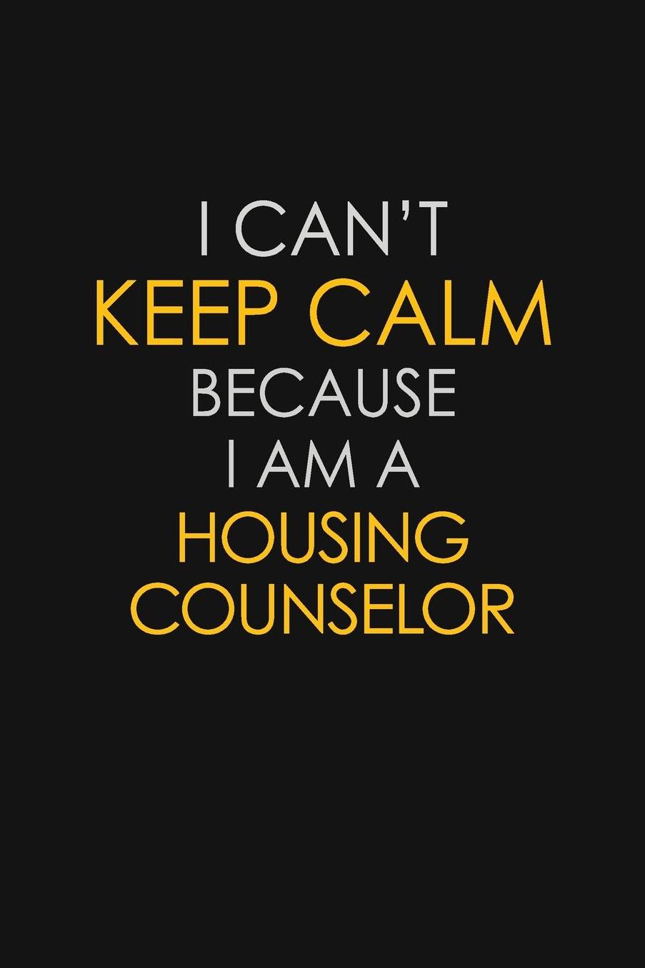 I Can't Keep Calm Because I Am A Housing Counselor: Motivational: 6X9 unlined 129 pages Notebook writing journal
