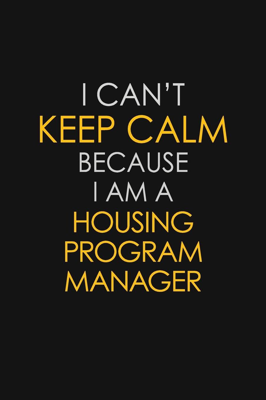 I Can't Keep Calm Because I Am A Housing Program Manager: Motivational: 6X9 unlined 129 pages Notebook writing journal