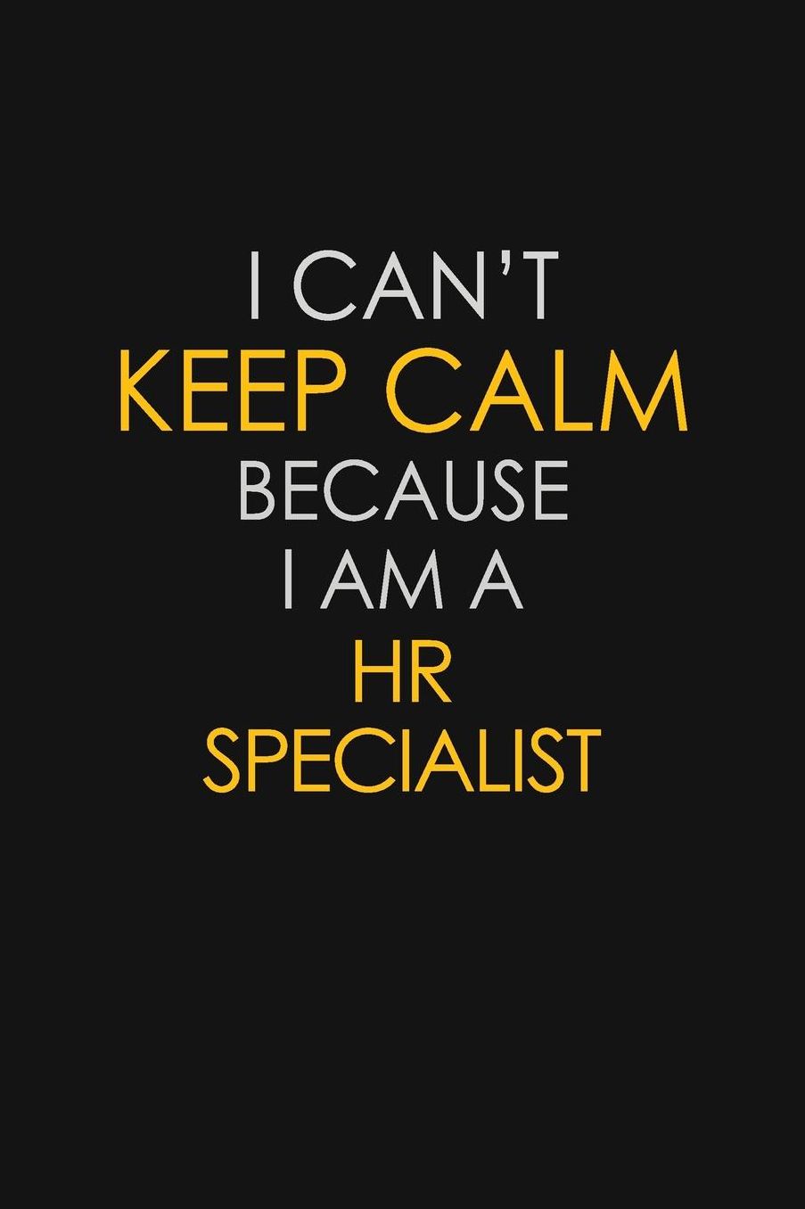 I Can't Keep Calm Because I Am A HR Specialist: Motivational: 6X9 unlined 129 pages Notebook writing journal