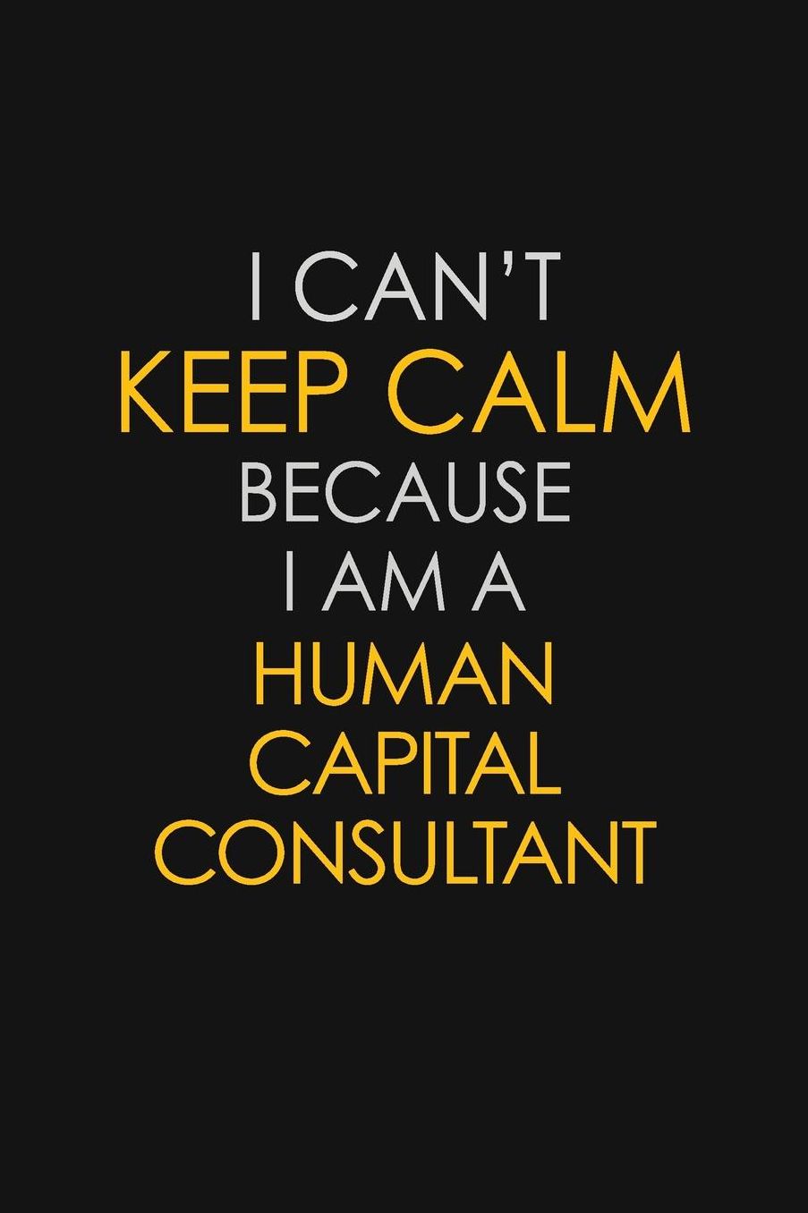 I Can't Keep Calm Because I Am A Human Capital Consultant: Motivational: 6X9 unlined 129 pages Notebook writing journal