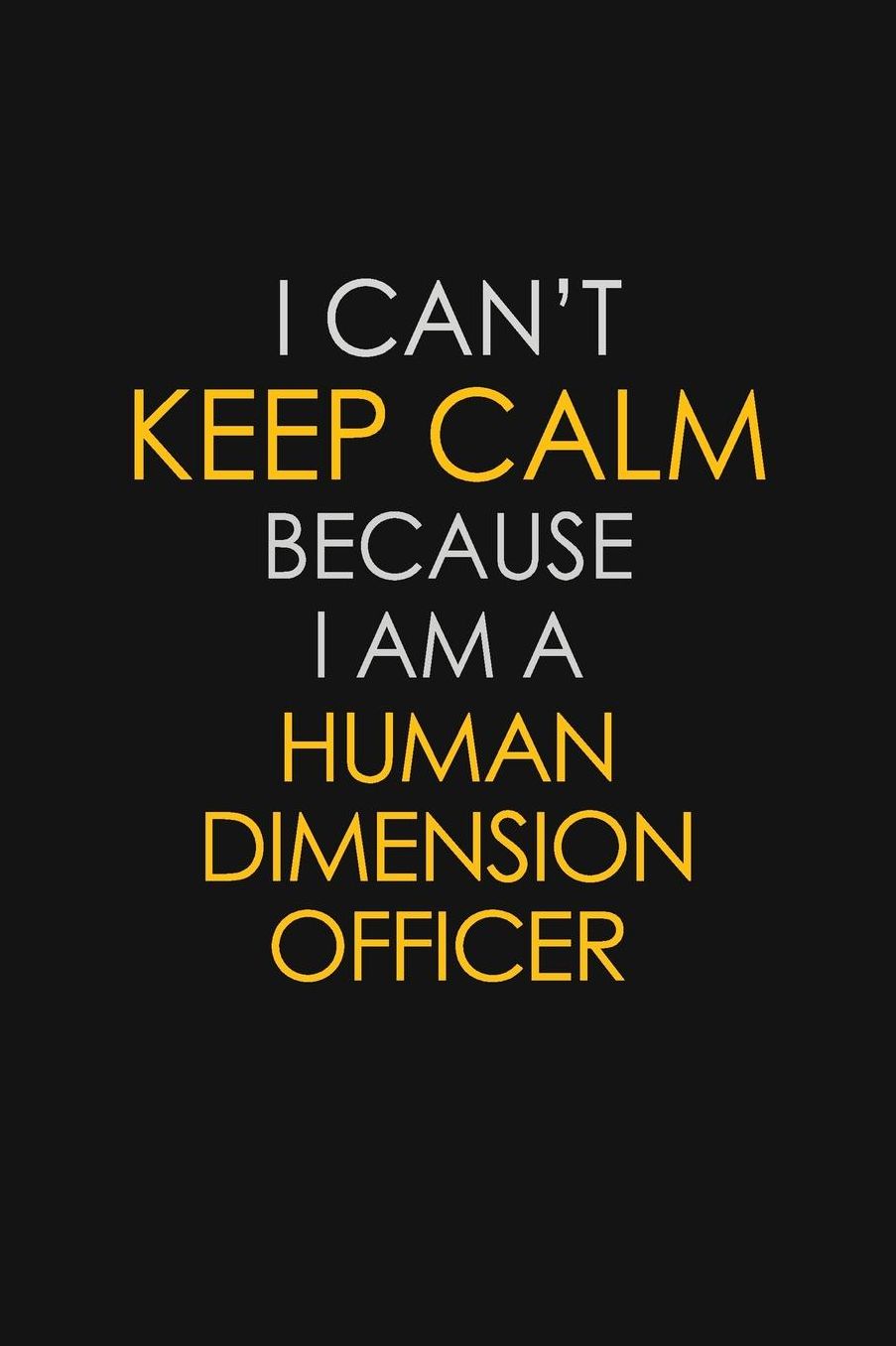 I Can't Keep Calm Because I Am A Human Dimension Officer: Motivational: 6X9 unlined 129 pages Notebook writing journal